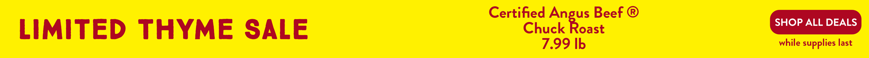 Limited Thyme Sale CAB Chuck Roast $7.99/lb. Shop all deals while supplies last: banner-lts