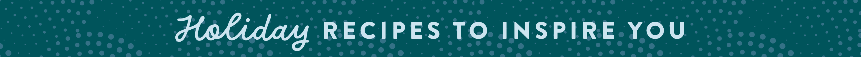 Holiday recipes to inspire you. 